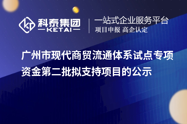 广州市现代商贸流通体系试点专项资金第二批拟支持项目的公示