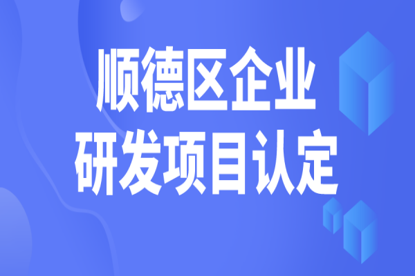顺德区2022年企业研究开发项目认定，5月31日截止
