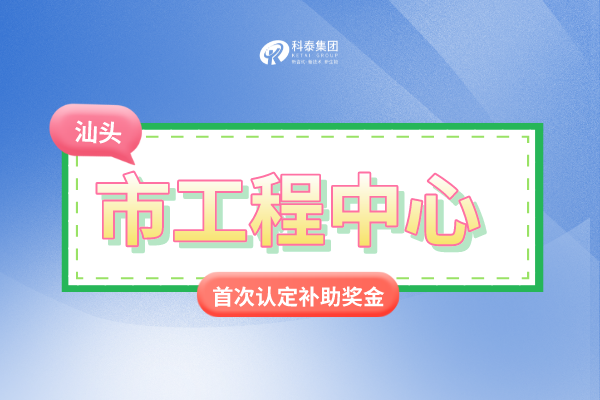汕头市市级<a href=//jiuyouhuitech.com/fuwu/gongchengzhongxin.html target=_blank class=infotextkey>工程技术研究中心申报</a>条件、认定奖励、申报时间!