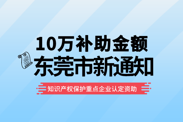10万补助!东莞2022年知识产权保护重点企业认定资助<a href=//jiuyouhuitech.com/shenbao.html target=_blank class=infotextkey>项目申报</a>通知!