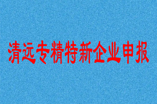 清远专精特新企业申报