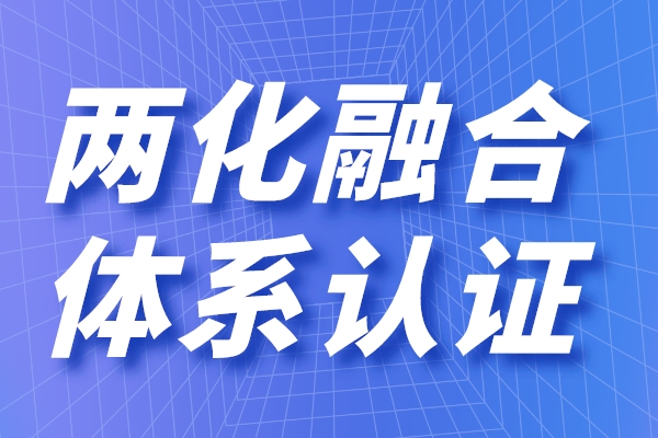 两化融合的定义是什么，申请两化融合贯标有什么用