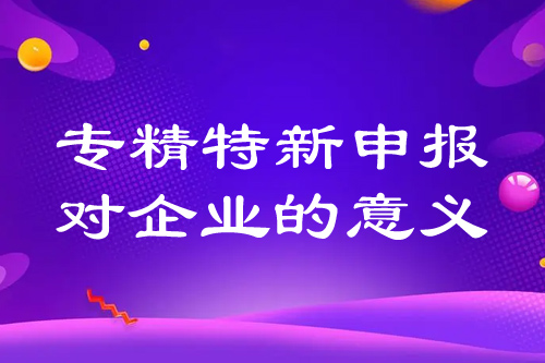 专精特新申报对企业的意义