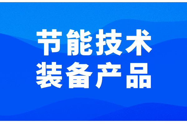 广东省2022年度国家工业和信息化领域节能技术装备产品推荐工作