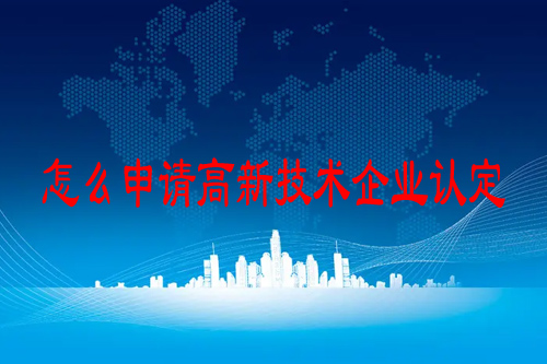 怎么申请高新技术企业认定