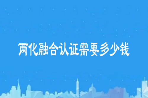 两化融合认证需要多少钱
