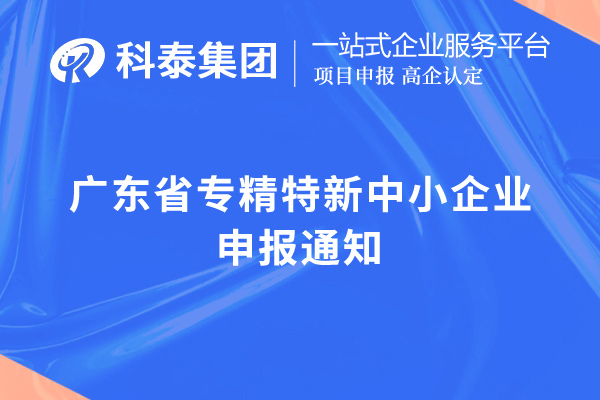 广东省专精特新中小企业申报通知,申报时间,申报要求