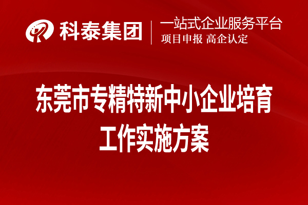 东莞市专精特新中小企业培育工作实施方案(全文,可下载)