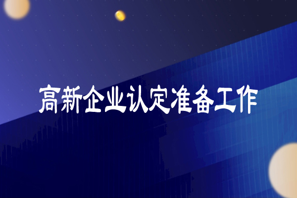 高新技术企业认定准备工作(超详细)