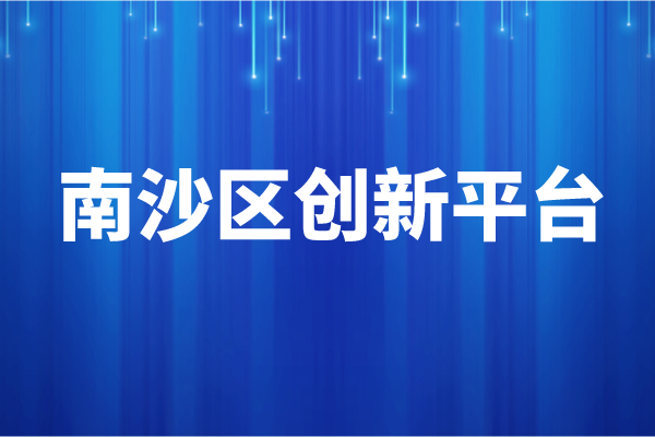 南沙区2021年创新平台奖励兑现申报条件、资助标准