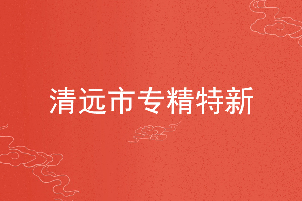 清远市专精特新企业申报条件,申报材料