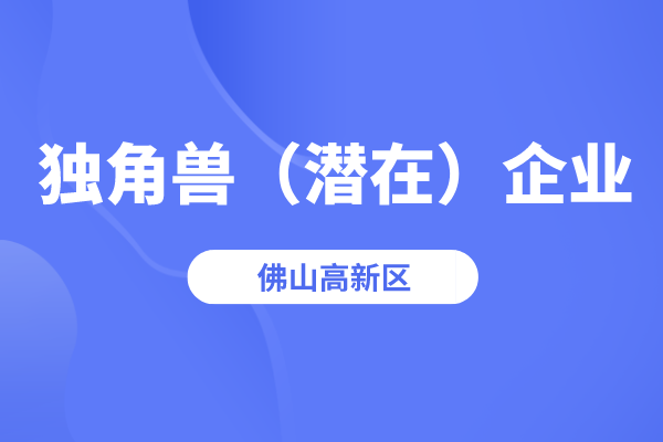 2022年佛山高新区独角兽企业、潜在独角兽企业认定工作