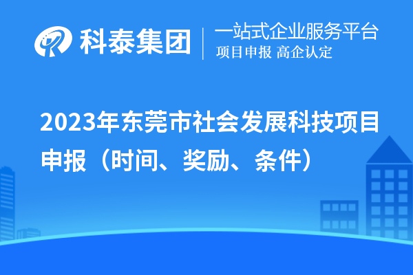 2023年东莞市社会发展科技<a href=//jiuyouhuitech.com/shenbao.html target=_blank class=infotextkey>项目申报</a>（时间、奖励、条件）