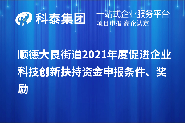 顺德大良街道2021年度促进企业科技创新扶持资金申报条件、奖励
