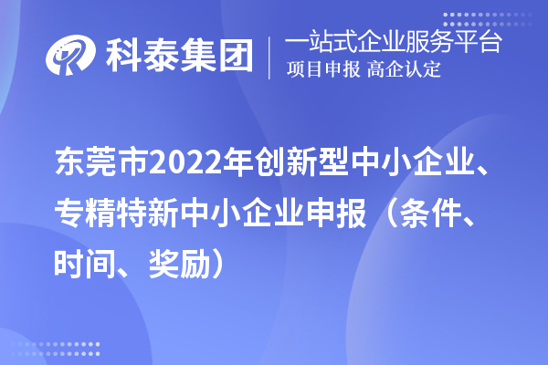 东莞市2022年创新型中小企业、专精特新中小企业申报（条件、时间、奖励）