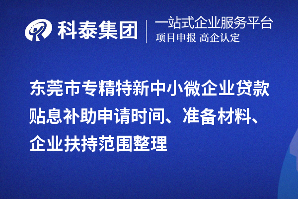 <a href=//jiuyouhuitech.com/dongguan/ target=_blank class=infotextkey>东莞市专精特新</a>中小微企业贷款贴息补助申请时间、准备材料、企业扶持范围整理