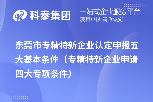 <a href=//jiuyouhuitech.com/dongguan/ target=_blank class=infotextkey>东莞市专精特新</a>企业认定申报五大基本条件（专精特新企业申请四大专项条件）
