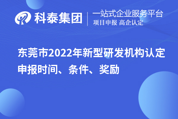 东莞市2022年新型研发机构认定申报时间、条件、奖励
