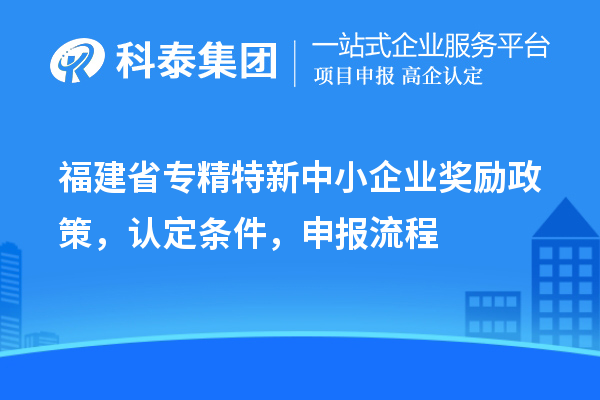 福建省<a href=//jiuyouhuitech.com/fuwu/zhuanjingtexin.html target=_blank class=infotextkey>专精特新中小企业</a>奖励政策，认定条件，申报流程