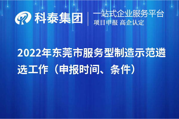 2022年东莞市服务型制造示范遴选工作（申报时间、条件）