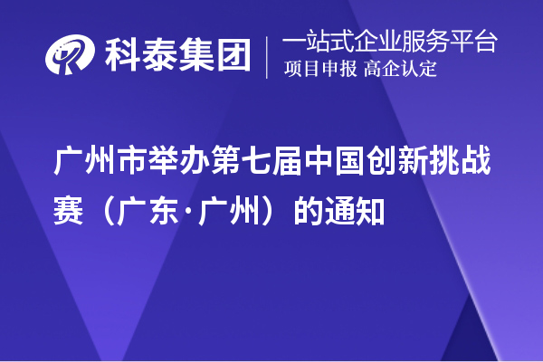 广州市举办第七届中国创新挑战赛（广东·广州）的通知