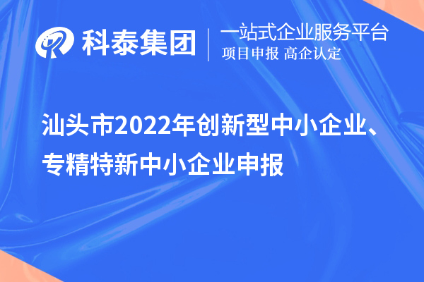 汕头市2022年创新型中小企业、专精特新中小企业申报（时间、条件）