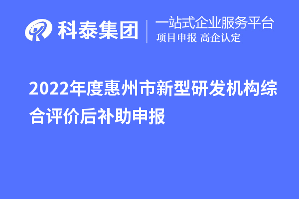 2022年度惠州市新型研发机构综合评价后补助申报时间、奖励