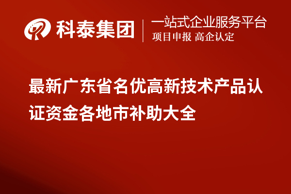 最新广东省<a href=//jiuyouhuitech.com/fuwu/mingyougaopin.html target=_blank class=infotextkey>名优高新技术产品</a>认证资金各地市补助大全