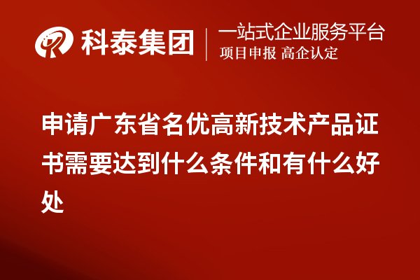 申请广东省名优高新技术产品证书需要达到什么条件和有什么好处