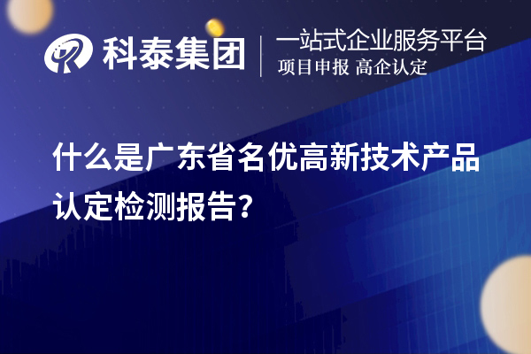什么是广东省<a href=//jiuyouhuitech.com/fuwu/mingyougaopin.html target=_blank class=infotextkey>名优高新技术产品</a>认定检测报告？