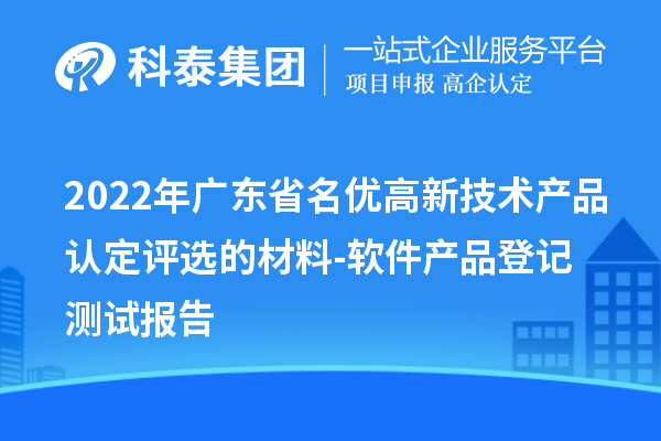 2022年广东省<a href=//jiuyouhuitech.com/fuwu/mingyougaopin.html target=_blank class=infotextkey>名优高新技术产品</a>认定评选的材料-软件产品登记测试报告