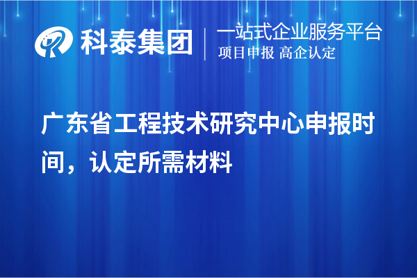 广东省<a href=//jiuyouhuitech.com/fuwu/gongchengzhongxin.html target=_blank class=infotextkey>工程技术研究中心申报</a>时间，认定所需材料