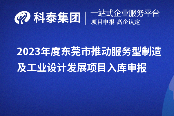 2023年度东莞市推动服务型制造及工业设计发展项目入库申报