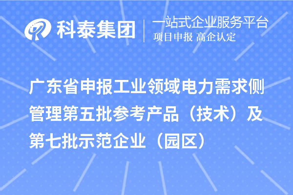 广东省申报工业领域电力需求侧管理第五批参考产品（技术）及第七批示范企业（园区）