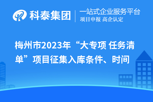 梅州市2023年“大专项+任务清单”项目征集入库条件、时间