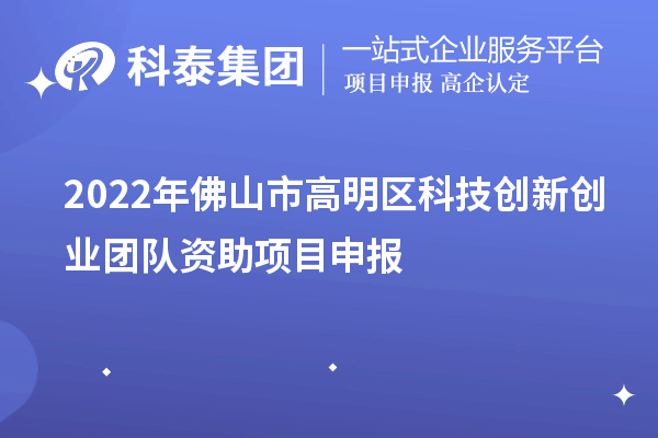 2022年佛山市高明区科技创新创业团队资助项目申报