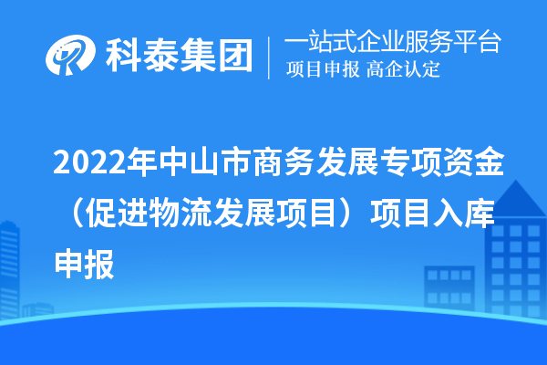 2022年中山市商务发展专项资金（促进物流发展项目）项目入库申报
