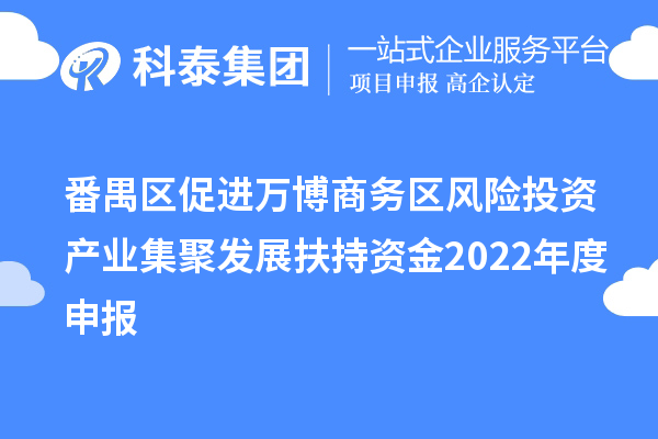 番禺区促进万博商务区风险投资产业集聚发展扶持资金2022年度申报