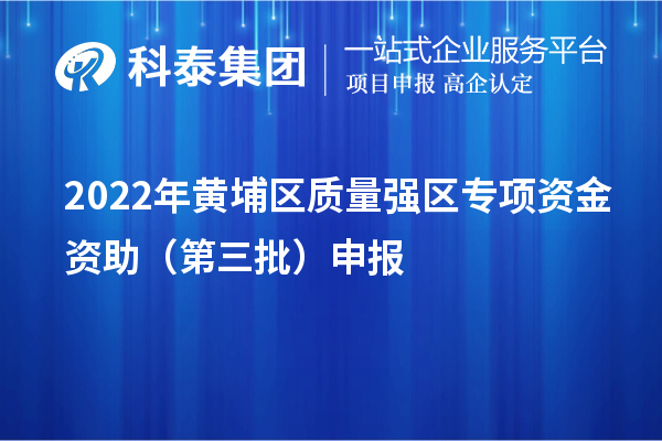 2022年黄埔区质量强区专项资金资助（第三批）申报（时间、条件、奖励）