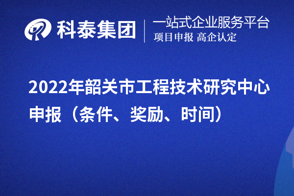 2022年韶关市<a href=//jiuyouhuitech.com/fuwu/gongchengzhongxin.html target=_blank class=infotextkey>工程技术研究中心申报</a>（条件、奖励、时间）
