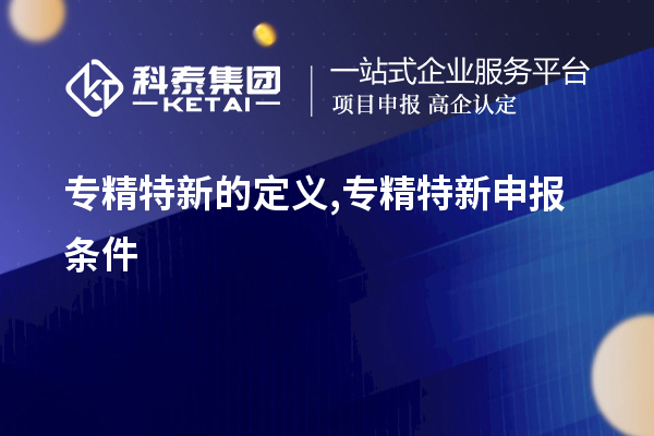 专精特新的定义,<a href=//jiuyouhuitech.com/zjtx/ target=_blank class=infotextkey>专精特新申报条件</a>