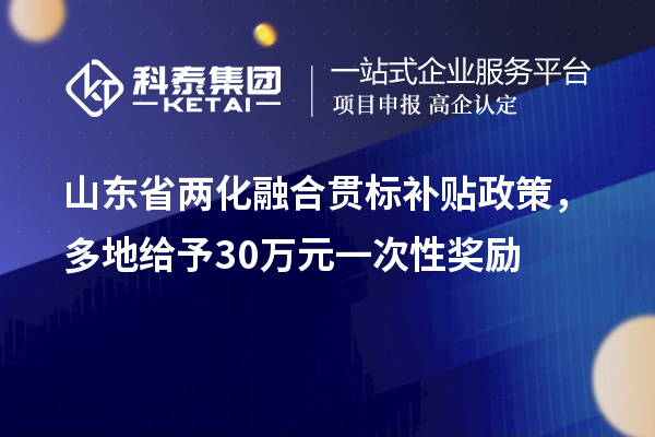 山东省<a href=//jiuyouhuitech.com/ronghe/ target=_blank class=infotextkey>两化融合贯标</a>补贴政策，多地给予30万元一次性奖励