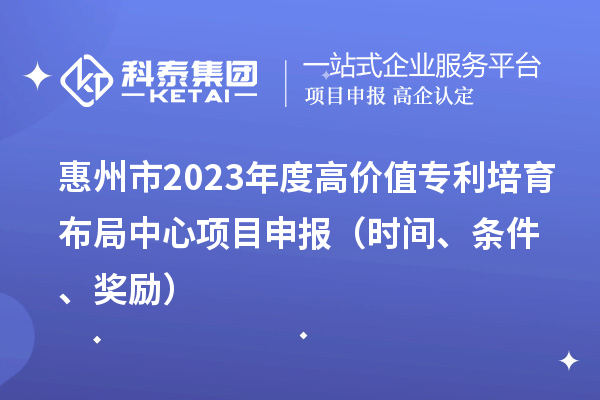 惠州市2023年度高价值专利培育布局中心<a href=//jiuyouhuitech.com/shenbao.html target=_blank class=infotextkey>项目申报</a>（时间、条件、奖励）