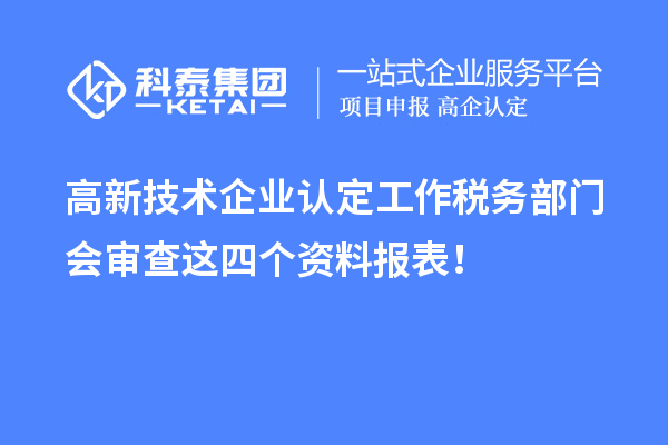 高新技术企业认定工作税务部门会审查这四个资料报表！
