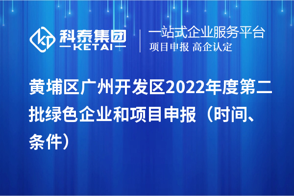 黄埔区（开发区）2022年度第二批绿色企业和<a href=//jiuyouhuitech.com/shenbao.html target=_blank class=infotextkey>项目申报</a>时间、条件