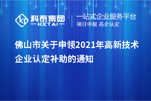 佛山市关于申领2021年<a href=//jiuyouhuitech.com target=_blank class=infotextkey>高新技术企业认定</a>补助的通知