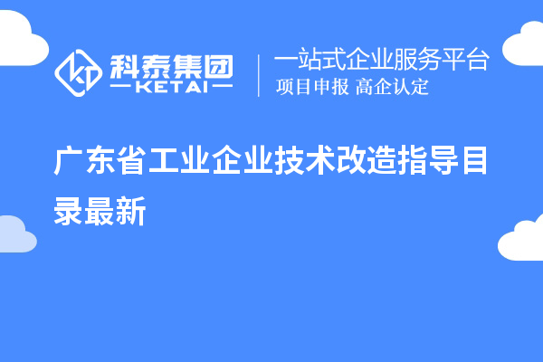 广东省工业企业<a href=//jiuyouhuitech.com/fuwu/jishugaizao.html target=_blank class=infotextkey>技术改造</a>指导目录最新