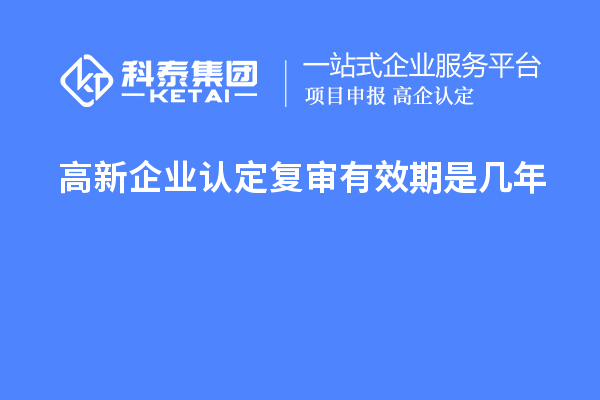 <a href=//jiuyouhuitech.com/gaoqi/ target=_blank class=infotextkey>高新企业认定</a>复审有效期是几年