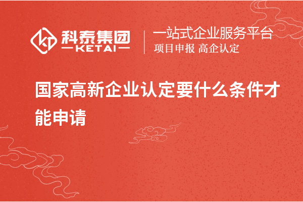 国家<a href=//jiuyouhuitech.com/gaoqi/ target=_blank class=infotextkey>高新企业认定</a>要什么条件才能申请