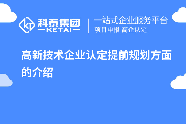 高新技术企业认定提前规划方面的介绍
